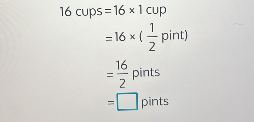 16cups=16* 1cup
=16* ( 1/2 pint)
= 16/2  pints
=□ pints