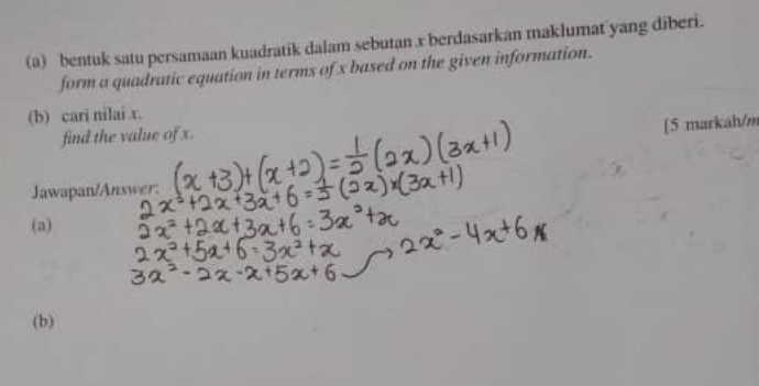 bentuk satu persamaan kuadratik dalam sebutan x berdasarkan maklumat yang diberi. 
form a quadratic equation in terms of x based on the given information. 
(b) cari nilai x. 
find the value of x. 
[5 markah/m 
Jawapan/Answer: 
(a) 
(b)