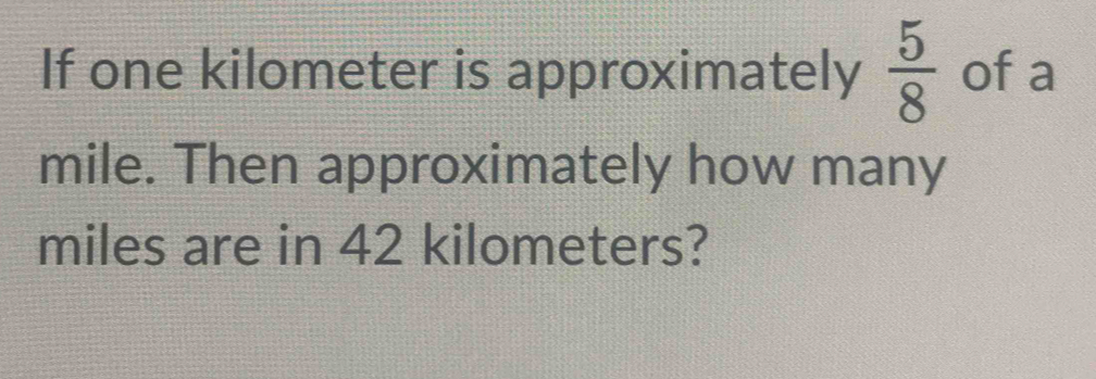 If one kilometer is approximately 5/8 of a mile. Then approximately how ...
