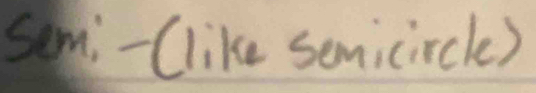 semi-(like semicircle)