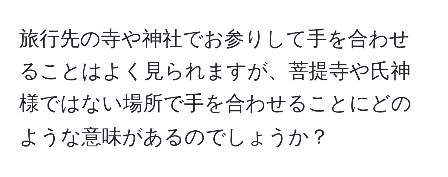 旅行先の寺や神社でお参りして手を合わせることはよく見られますが、菩提寺や氏神様ではない場所で手を合わせることにどのような意味があるのでしょうか？