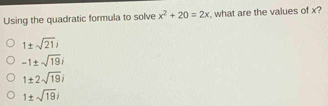 Using the quadratic formula to solve x^2+20=2x , what are the values of x?
1± sqrt(21)i
-1± sqrt(19)i
1± 2sqrt(19)i
1± sqrt(19)i