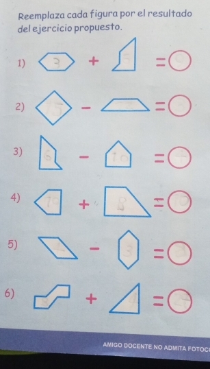 Reemplaza cada figura por el resultado 
del ejercicio propuesto. 
1) ②+Δ=0
2) ◇-=0
3) - △ =0
4) 
+ 
5) □-〇=0
6) □ +△ = =bigcirc
AMIGO DOCENTE NO ADMITA FOTOC