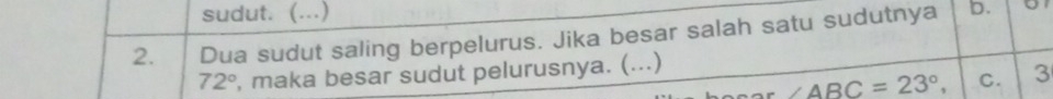 sudut. (...) 
2. Dua sudut saling berpelurus. Jika besar salah satu sudutnya b.
72° , maka besar sudut pelurusnya. (...)
∠ ABC=23°, C. 3