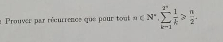 Prouver par récurrence que pour tout n∈ N^*, sumlimits _(k=1)^(2^(n)) 1/k ≥slant  n/2 .