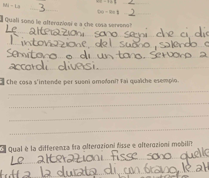 Re - Fa $_ 
Mi - La _=_ 
Do - Re 
Quali sonō le alterazioni e a che cosa servono? 
_ 
_ 
_ 
_ 
Che cosa s'intende per suoni omofoni? Fai qualche esempio. 
_ 
_ 
_ 
_ 
Qual è la differenza fra altergzioni fisse e ɑltergzioni mobili? 
_ 
_