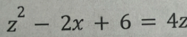 z^2-2x+6=4z