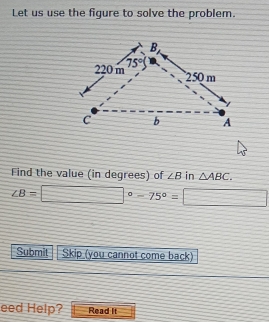 Let us use the figure to solve the problem.
Find the value (in degrees) of ∠ B in △ ABC.
∠ B=□°-75°=□
Submit Skip (you cannot come back)
eed Help? Read It