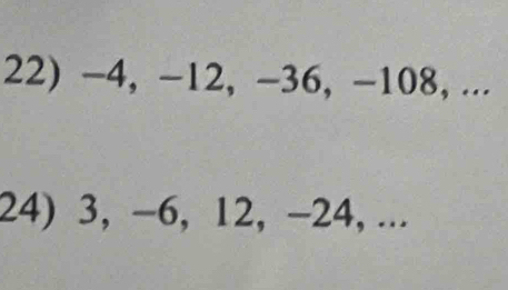 -4, -12, -36, -108, ... 
24) 3, -6, 12, -24, ...