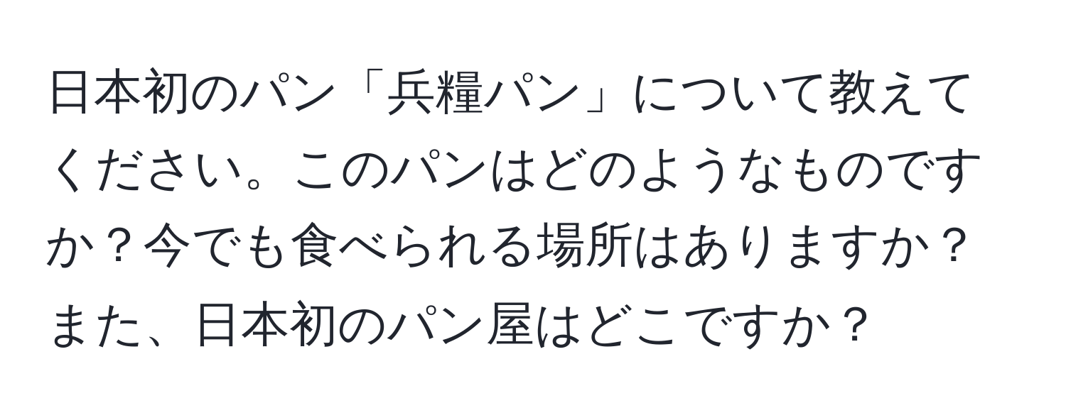 日本初のパン「兵糧パン」について教えてください。このパンはどのようなものですか？今でも食べられる場所はありますか？また、日本初のパン屋はどこですか？