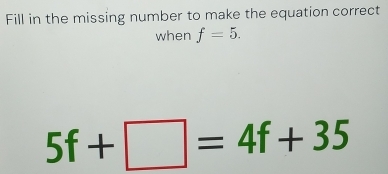 Fill in the missing number to make the equation correct when f=5. 5f ...