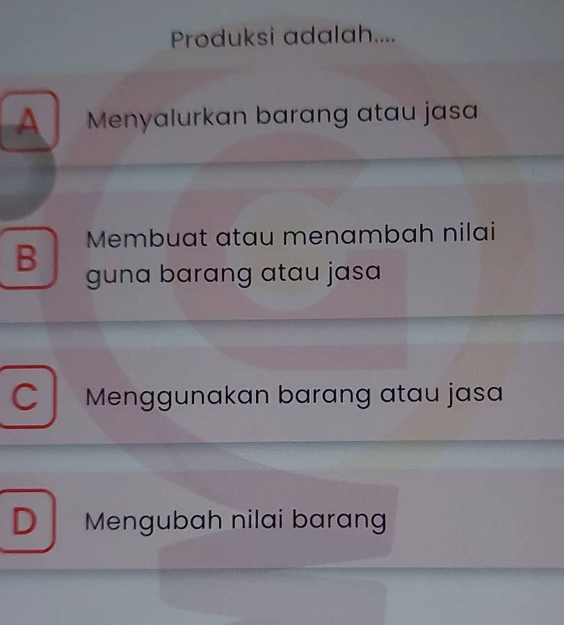 Produksi adalah....
A Menyalurkan barang atau jasa
B Membuat atau menambah nilai
guna barang atau jasa
C Menggunakan barang atau jasa
D Mengubah nilai barɑng