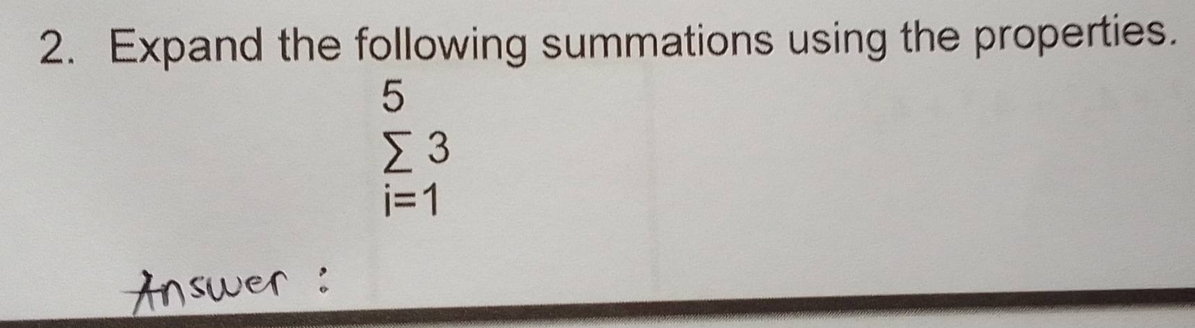 Expand the following summations using the properties. 
5
sumlimits 3
i=1
Answer :