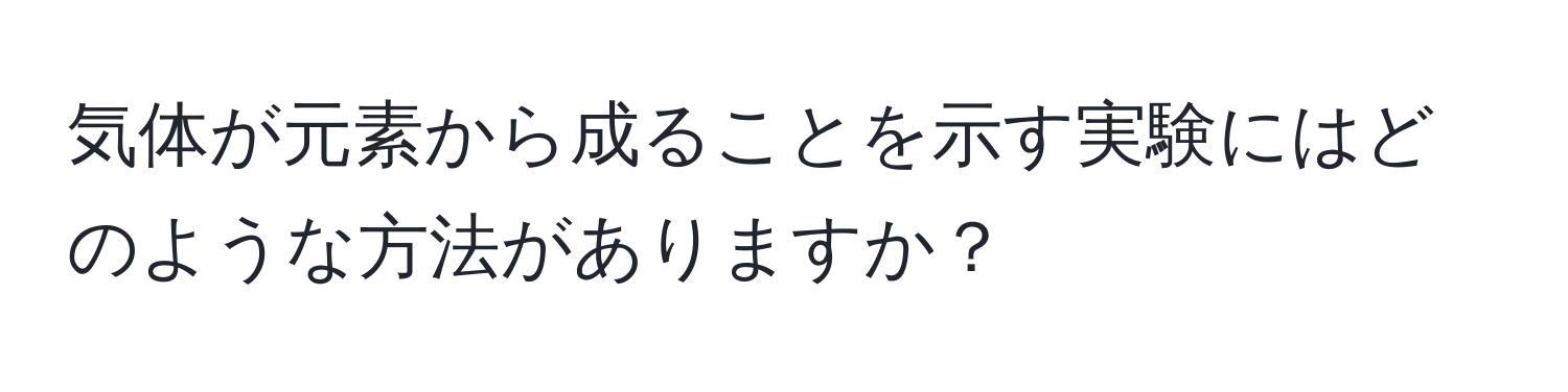 気体が元素から成ることを示す実験にはどのような方法がありますか？