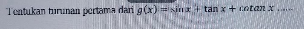 Tentukan turunan pertama dari g(x)=sin x+tan x+cotan x... _