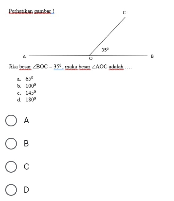 Jika besar ∠ BOC=_ 35° , maka besar ∠ AOC adalah .
a. 65°
b. 100°
C. 145°
d. 180°
A
B
C
D