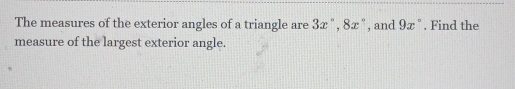 The measures of the exterior angles of a triangle are 3x °. 8x “ , and 9x°. Find the 
measure of the largest exterior angle.