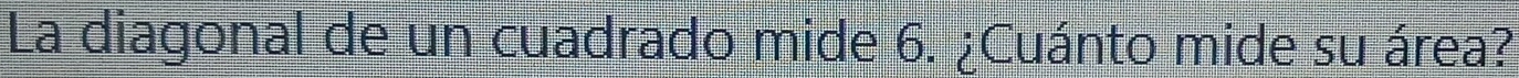 La diagonal de un cuadrado mide 6. ¿Cuánto mide su área?