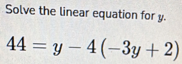 Solve the linear equation for y.
44=y-4(-3y+2)