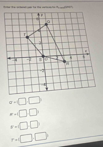 Enter the ordered pair for the vertices for R_xto anin(QRST
a=(□ ,□ )
R°=(□ ,□ )
S'=(□ ,□ )
T=beginpmatrix □ ,□ endpmatrix