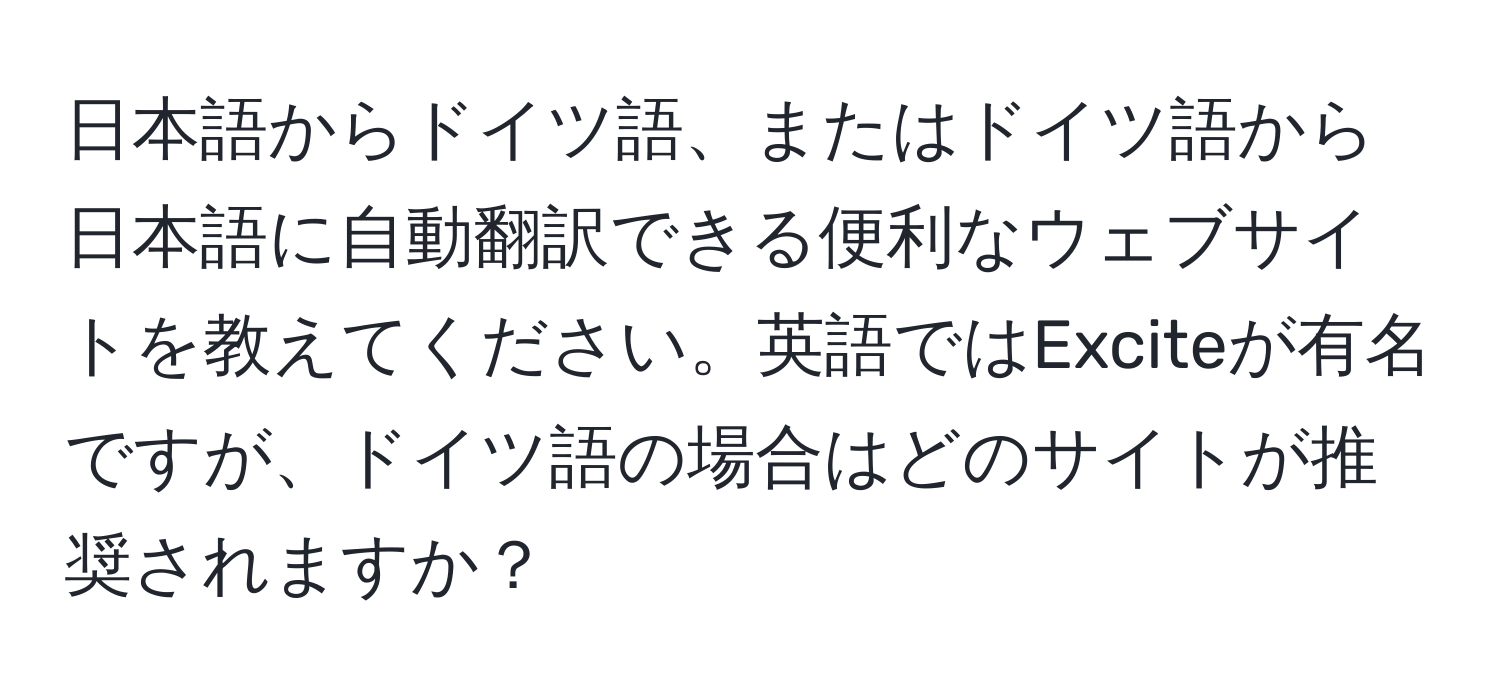 日本語からドイツ語、またはドイツ語から日本語に自動翻訳できる便利なウェブサイトを教えてください。英語ではExciteが有名ですが、ドイツ語の場合はどのサイトが推奨されますか？