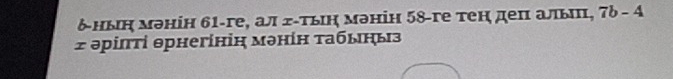 δныη мэнін 61 -ге, ал гίτьιη мэнін 58 -ге тен деπ альππ, 7b-4
2 əрίπτі θрнегініη мэнίн τабыηыз