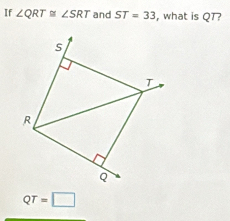 If ∠ QRT≌ ∠ SRT and ST=33 , what is QT?
QT=□