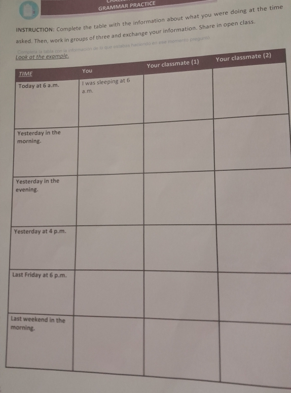 GRAMMAR PRACTICE 
INSTRUCTION: Complete the table with the information about what you were doing at the time 
aof three and exchange your information. Share in open class. 
untó 
L 
Y 
Y 
e 
Ye 
La 
Las 
mo