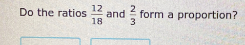 Do the ratios  12/18  and  2/3  form a proportion?