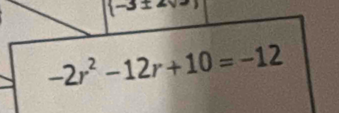  -3± 2sqrt(2)
-2r^2-12r+10=-12