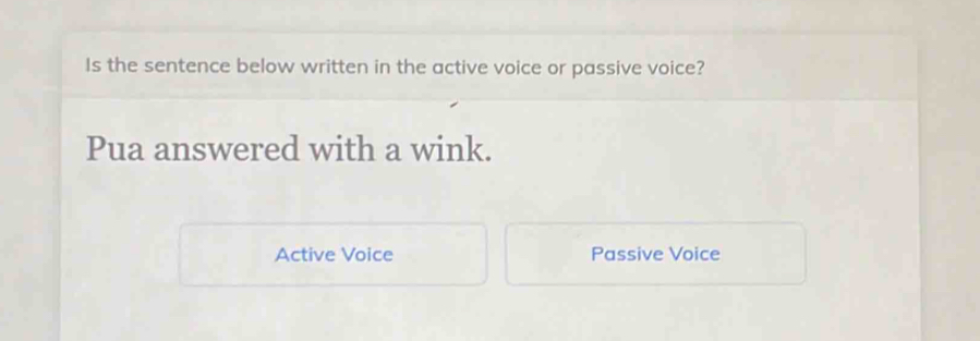 Is the sentence below written in the active voice or passive voice?
Pua answered with a wink.
Active Voice Passive Voice