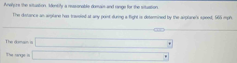 Analyze the situation. Identify a reasonable domain and range for the situation. 
The distance an airplane has traveled at any point during a flight is determined by the airplane's speed, 565 mph. 
_  
(-1 (-3=∠ 4=∠ 3