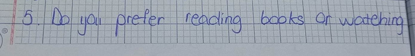 Do yau prefer reading books or watching