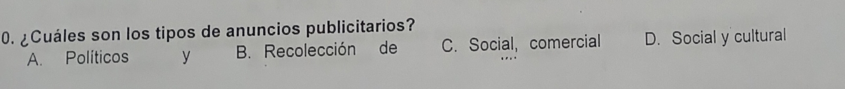 ¿Cuáles son los tipos de anuncios publicitarios?
A. Políticos y B. Recolección de C. Social, comercial D. Social y cultural