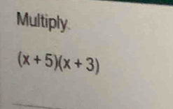 Multiply
(x+5)(x+3)