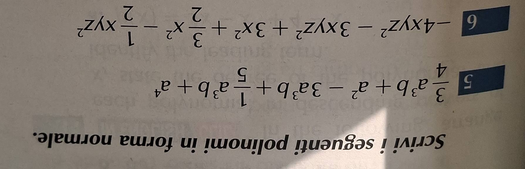 Scrivi i seguenti polinomi in forma normale. 
5  3/4 a^3b+a^2-3a^3b+ 1/5 a^3b+a^4
6 -4xyz^2-3xyz^2+3x^2+ 3/2 x^2- 1/2 xyz^2