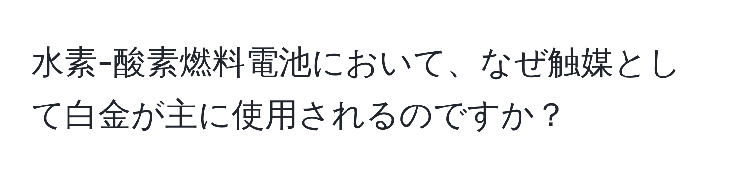 水素-酸素燃料電池において、なぜ触媒として白金が主に使用されるのですか？