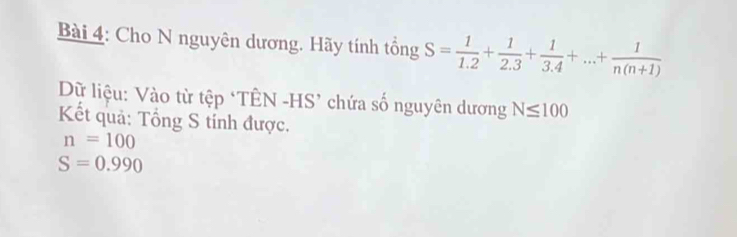 Cho N nguyên dương. Hãy tính tổng S= 1/1.2 + 1/2.3 + 1/3.4 +...+ 1/n(n+1) 
Dữ liệu: Vào từ tệp *TÊN -HS’ chứa số nguyên dương N≤ 100
Kết quả: Tổng S tính được.
n=100
S=0.990