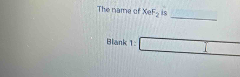 The name of XeF_2 is 
_ 
Blank 1: □