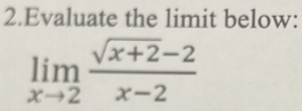 Evaluate the limit below:
limlimits _xto 2 (sqrt(x+2)-2)/x-2 