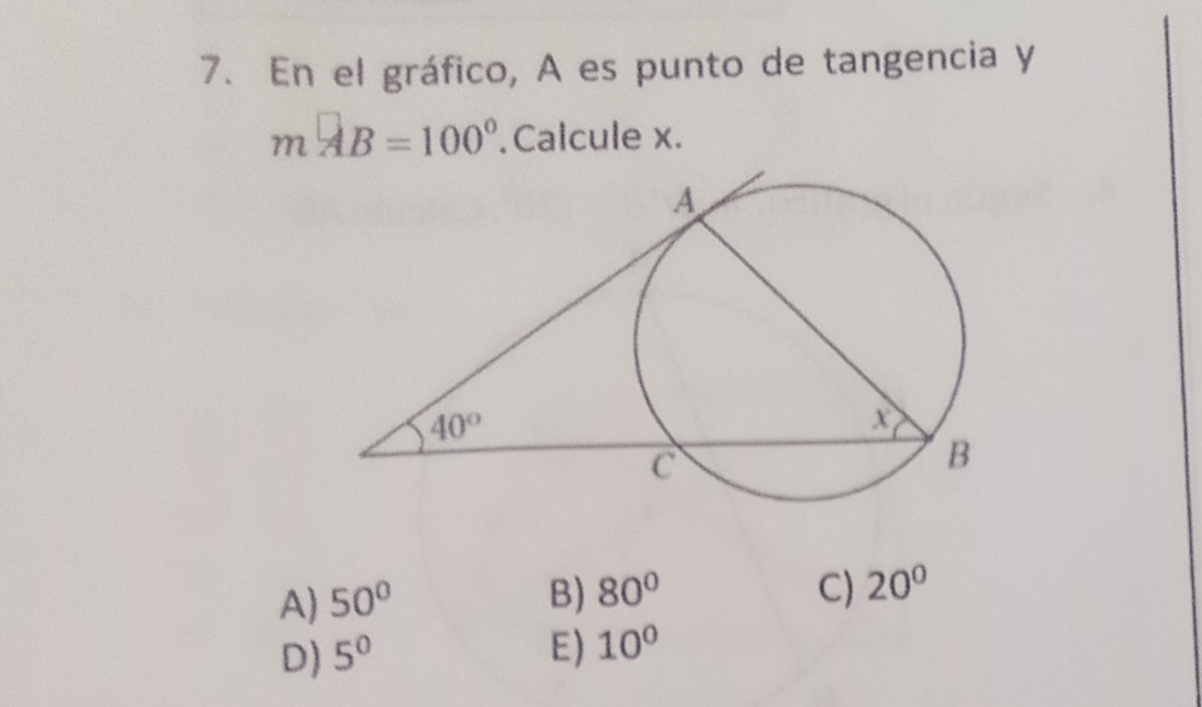 En el gráfico, A es punto de tangencia y
mwidehat AB=100°.Calcule x.
A) 50° B) 80° C) 20°
D) 5^0 E) 10°