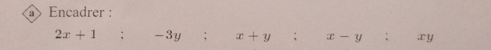 a Encadrer :
2x+1;-3y; x+y; x-y : xy