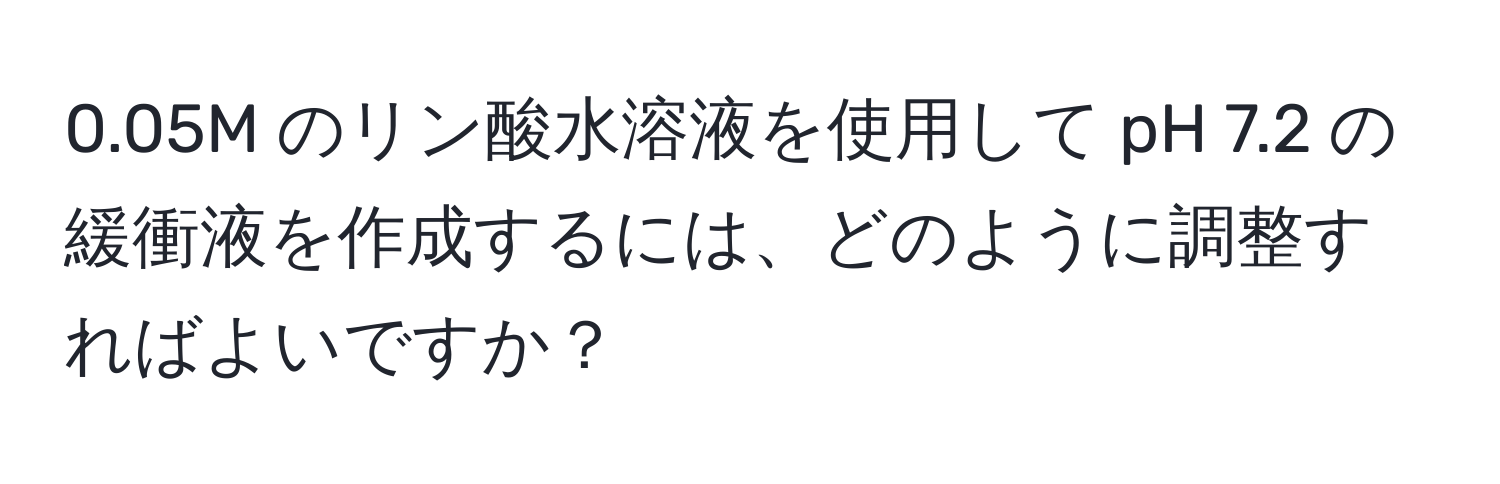 0.05M のリン酸水溶液を使用して pH 7.2 の緩衝液を作成するには、どのように調整すればよいですか？
