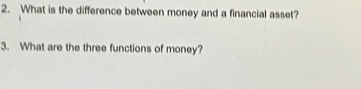 What is the difference between money and a financial asset? 
3. What are the three functions of money?