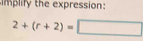 implify the expression:
2+(r+2)=□