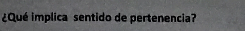 ¿Qué implica sentido de pertenencia?