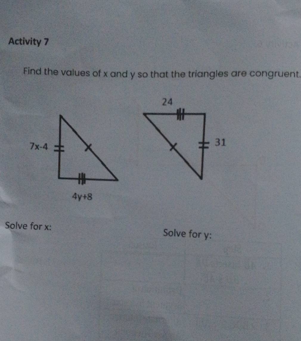 Activity 7
Find the values of x and y so that the triangles are congruent.
Solve for x: Solve for y: