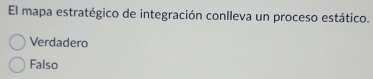 El mapa estratégico de integración conlleva un proceso estático.
Verdadero
Falso