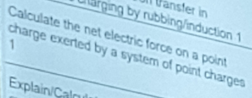 anster in 
narging by rubbing/induction 1 
Calculate the net electric force on a point 
1 
charge exerted by a system of point charges 
Explain/Calrul