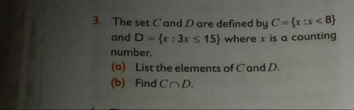 The set C and D are defined by C= x:x<8
and D= x:3x≤ 15 where x is a counting 
number. 
(a) List the elements of C and D. 
(b) Find C∩ D.